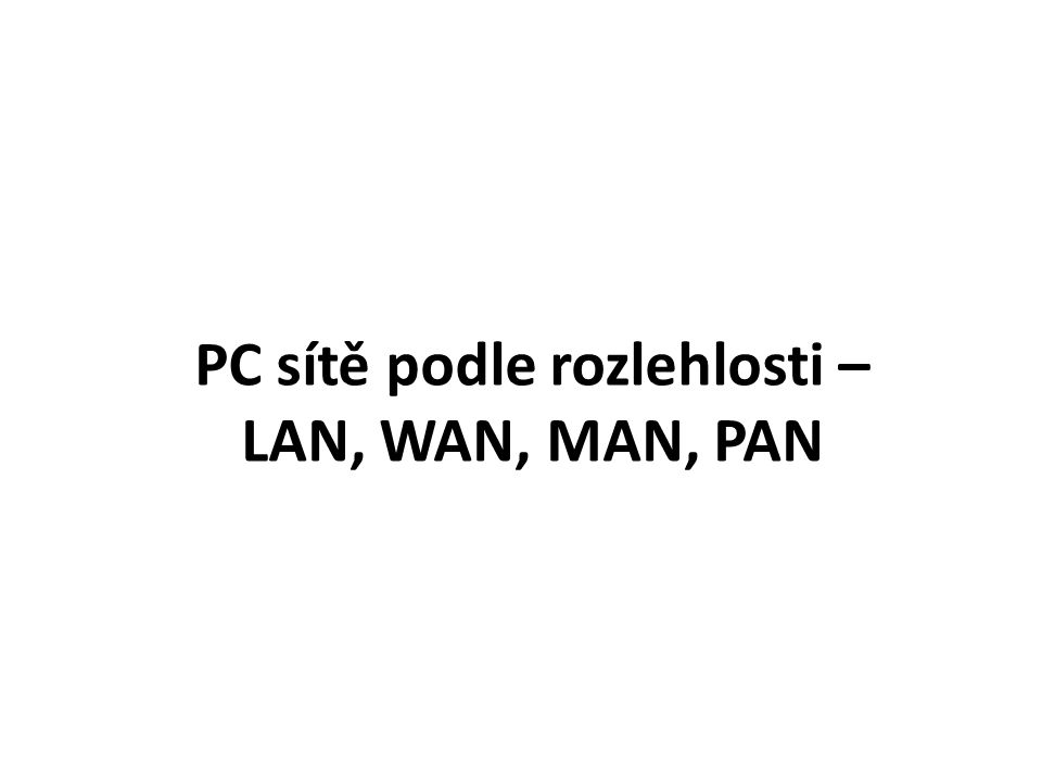 PC sítě podle rozlehlosti – LAN, WAN, MAN, PAN