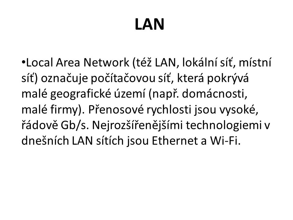 LAN Local Area Network (též LAN, lokální síť, místní síť) označuje počítačovou síť, která pokrývá malé geografické území (např.