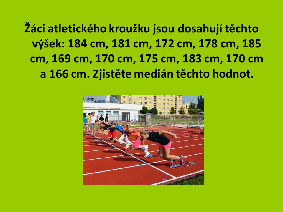Žáci atletického kroužku jsou dosahují těchto výšek: 184 cm, 181 cm, 172 cm, 178 cm, 185 cm, 169 cm, 170 cm, 175 cm, 183 cm, 170 cm a 166 cm.