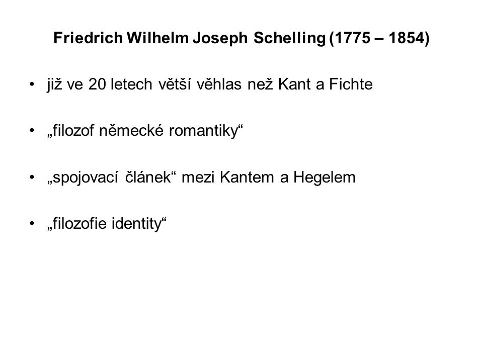 Friedrich Wilhelm Joseph Schelling (1775 – 1854) již ve 20 letech větší věhlas než Kant a Fichte „filozof německé romantiky „spojovací článek mezi Kantem a Hegelem „filozofie identity