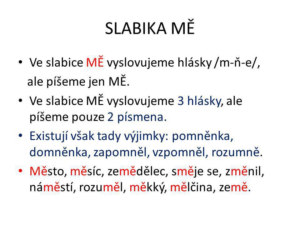 SLABIKA MĚ Ve slabice MĚ vyslovujeme hlásky /m-ň-e/, ale píšeme jen MĚ.