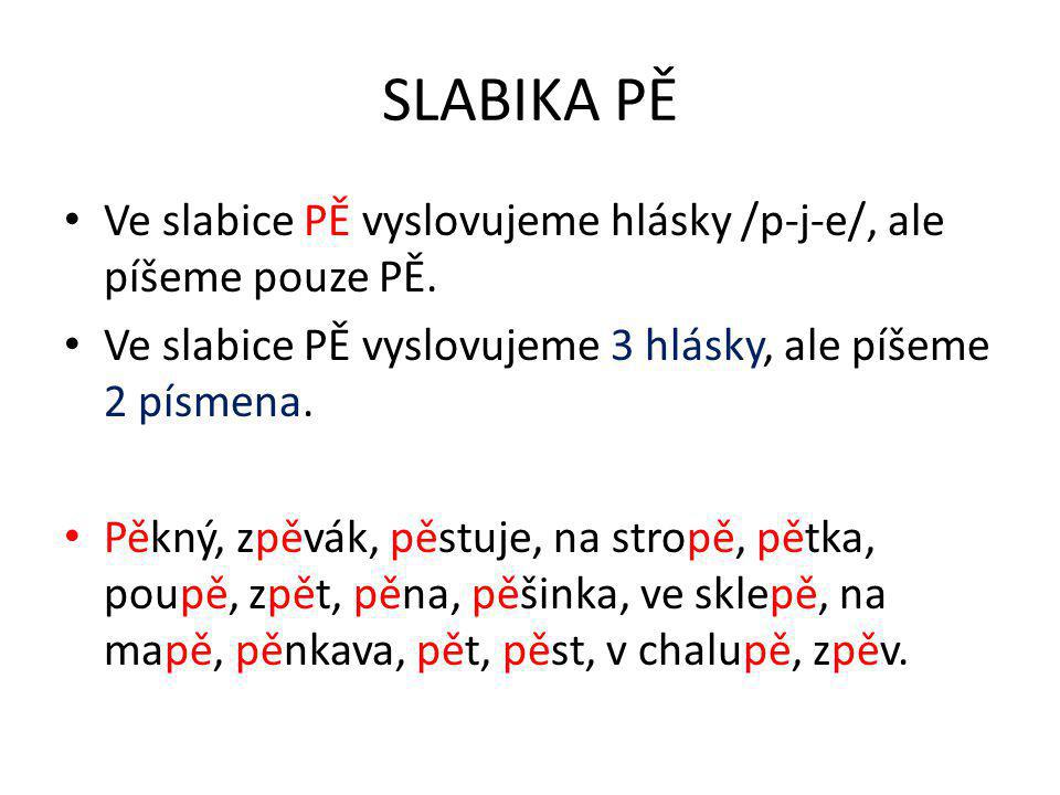 SLABIKA PĚ Ve slabice PĚ vyslovujeme hlásky /p-j-e/, ale píšeme pouze PĚ.