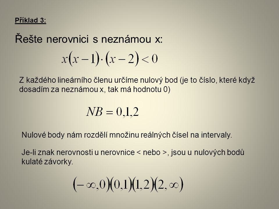 Příklad 3: Řešte nerovnici s neznámou x: Z každého lineárního členu určíme nulový bod (je to číslo, které když dosadím za neznámou x, tak má hodnotu 0) Nulové body nám rozdělí množinu reálných čísel na intervaly.