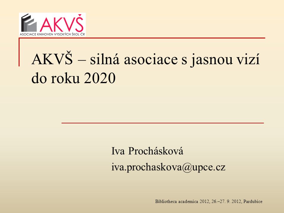 AKVŠ – silná asociace s jasnou vizí do roku 2020 Iva Prochásková Bibliotheca academica 2012, 26.–27.