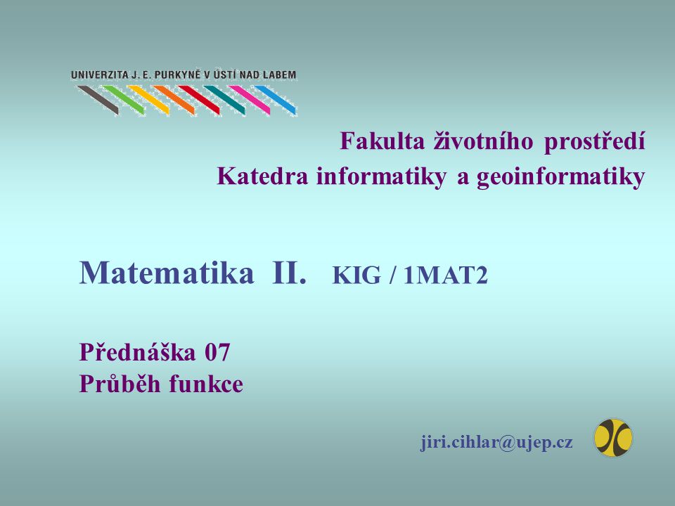 Fakulta životního prostředí Katedra informatiky a geoinformatiky Přednáška 07 Průběh funkce Matematika II.