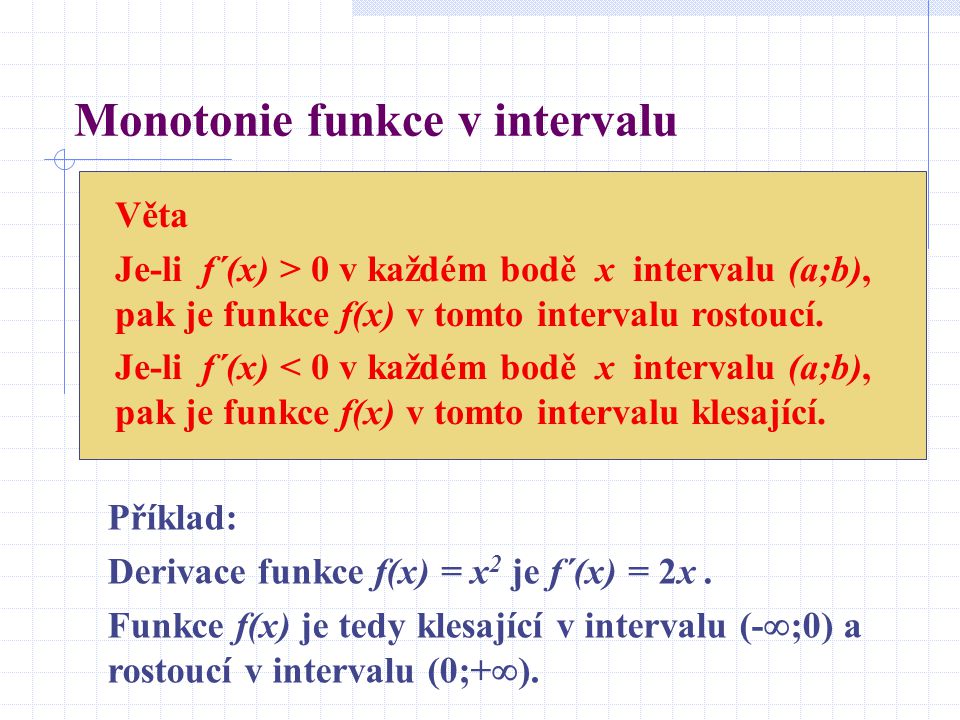 Monotonie funkce v intervalu Věta Je-li f´(x) > 0 v každém bodě x intervalu (a;b), pak je funkce f(x) v tomto intervalu rostoucí.