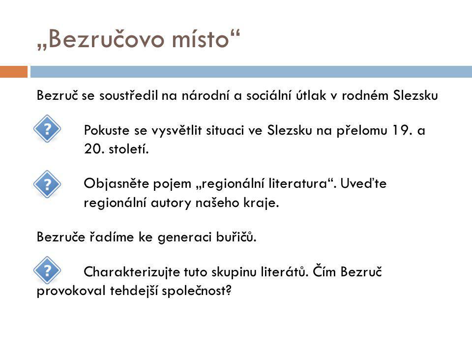 „Bezručovo místo Bezruč se soustředil na národní a sociální útlak v rodném Slezsku Pokuste se vysvětlit situaci ve Slezsku na přelomu 19.