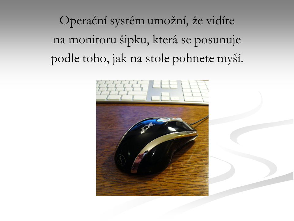 Operační systém umožní, že vidíte na monitoru šipku, která se posunuje podle toho, jak na stole pohnete myší.