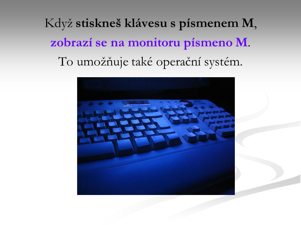 Když stiskneš klávesu s písmenem M, zobrazí se na monitoru písmeno M.