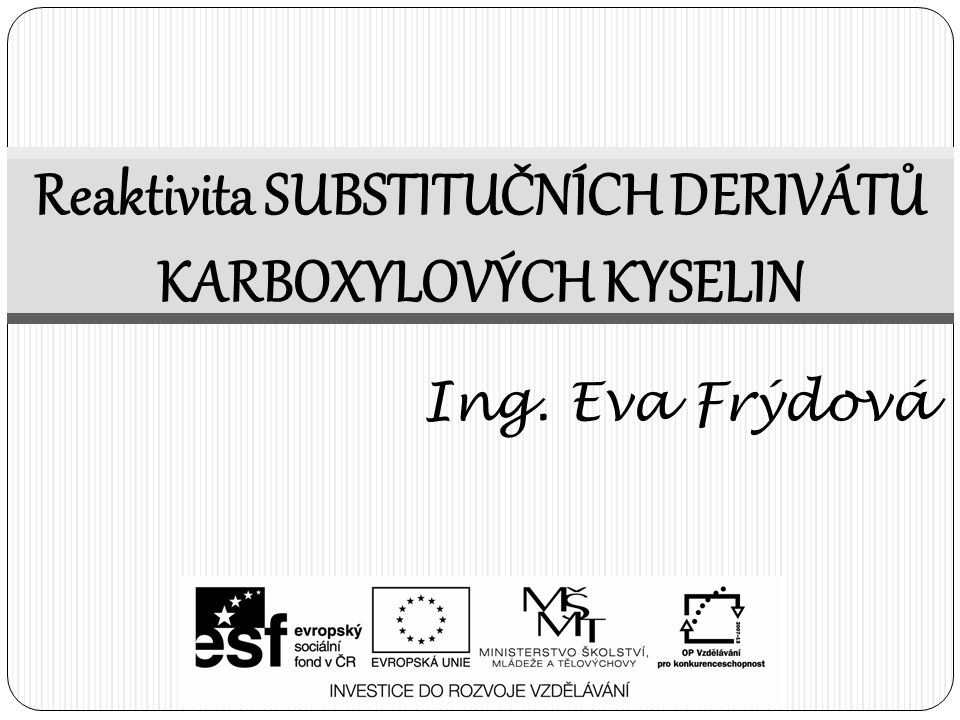 Reaktivita SUBSTITUČNÍCH DERIVÁTŮ KARBOXYLOVÝCH KYSELIN Ing. Eva Frýdová