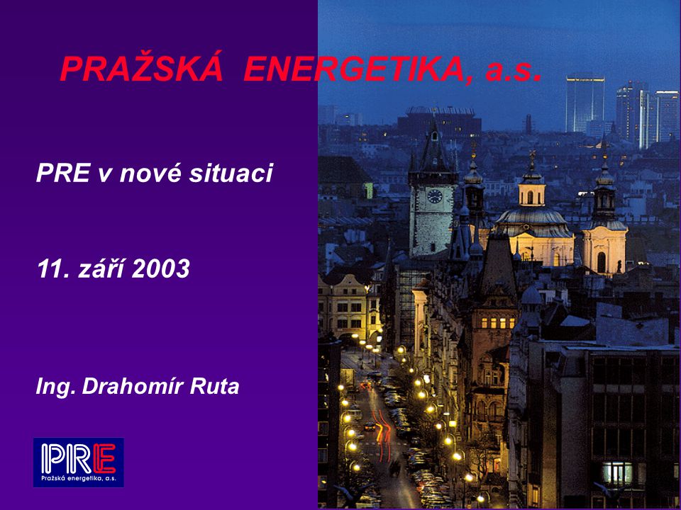 PRAŽSKÁ ENERGETIKA, a.s. PRE v nové situaci 11. září 2003 Ing. Drahomír Ruta