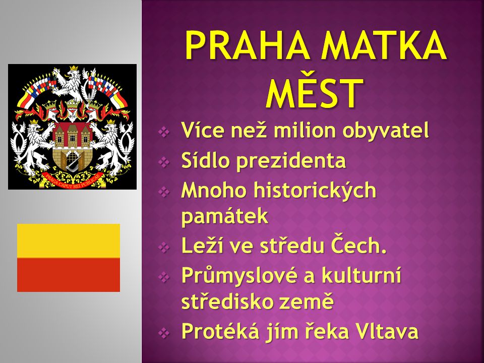  Více než milion obyvatel  Sídlo prezidenta  Mnoho historických památek  Leží ve středu Čech.