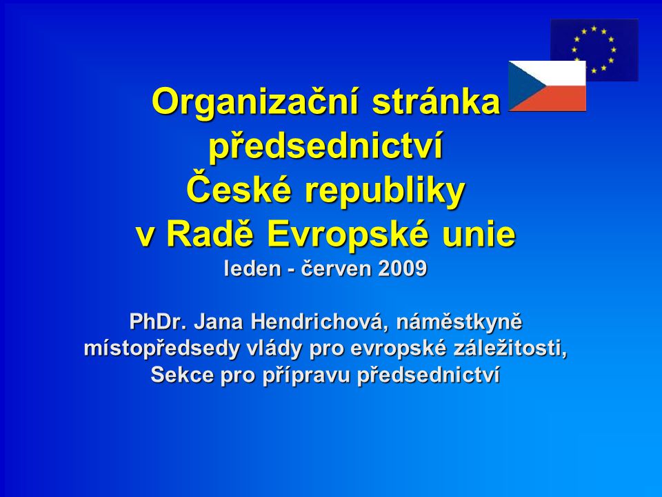 Organizační stránka předsednictví České republiky v Radě Evropské unie leden - červen 2009 PhDr.