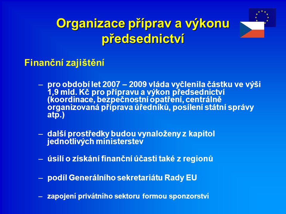 Organizace příprav a výkonu předsednictví Finanční zajištění –pro období let 2007 – 2009 vláda vyčlenila částku ve výši 1,9 mld.