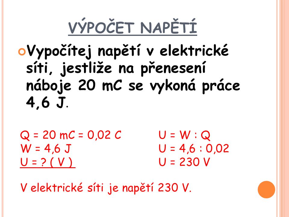VÝPOČET NAPĚTÍ Vypočítej napětí v elektrické síti, jestliže na přenesení náboje 20 mC se vykoná práce 4,6 J.