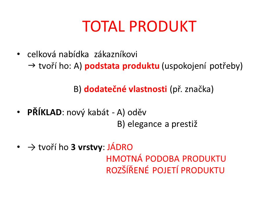 TOTAL PRODUKT celková nabídka zákazníkovi  tvoří ho: A) podstata produktu (uspokojení potřeby) B) dodatečné vlastnosti (př.