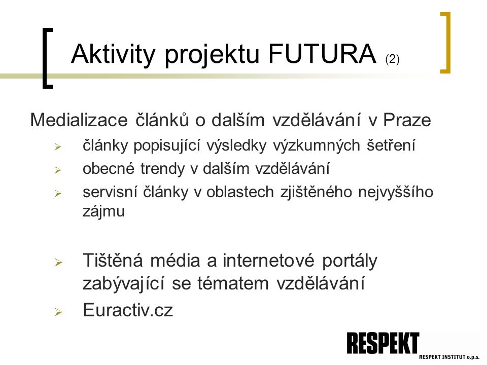 Aktivity projektu FUTURA (2) Medializace článků o dalším vzdělávání v Praze  články popisující výsledky výzkumných šetření  obecné trendy v dalším vzdělávání  servisní články v oblastech zjištěného nejvyššího zájmu  Tištěná média a internetové portály zabývající se tématem vzdělávání  Euractiv.cz