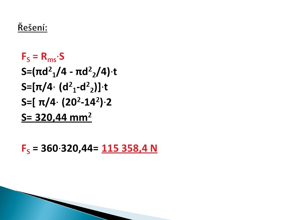 F S = R ms ∙S S=(πd 2 1 /4 - πd 2 2 /4)∙t S=[π/4∙ (d 2 1 -d 2 2 )]∙t S=[ π/4∙ ( )∙2 S= 320,44 mm 2 F S = 360∙320,44= ,4 N
