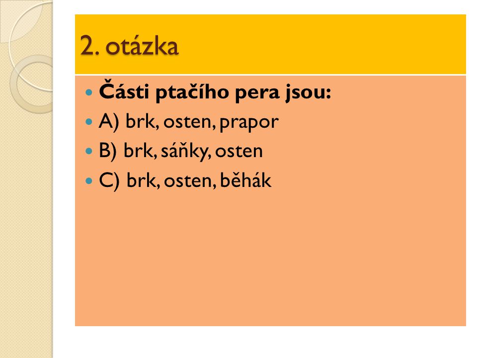 2. otázka Části ptačího pera jsou: A) brk, osten, prapor B) brk, sáňky, osten C) brk, osten, běhák