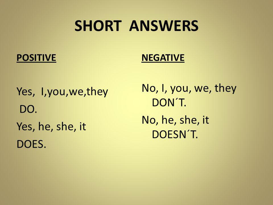SHORT ANSWERS POSITIVE Yes, I,you,we,they DO. Yes, he, she, it DOES.