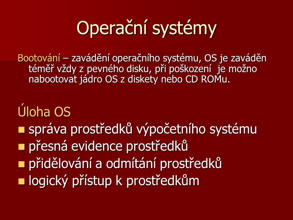 Operační systémy Bootování – zavádění operačního systému, OS je zaváděn téměř vždy z pevného disku, při poškození je možno nabootovat jádro OS z diskety nebo CD ROMu.
