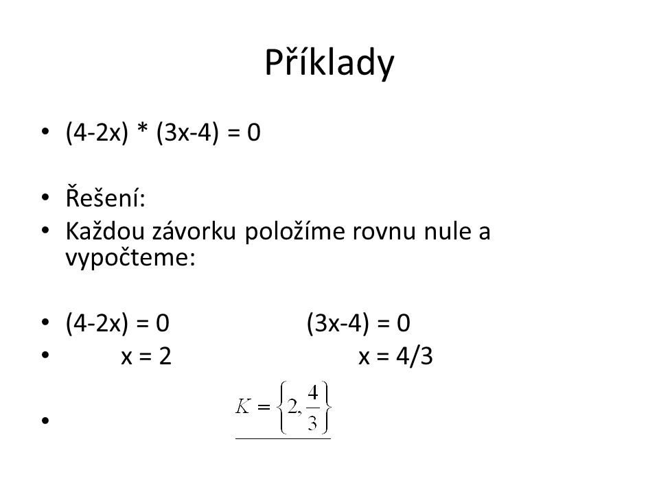 Příklady (4-2x) * (3x-4) = 0 Řešení: Každou závorku položíme rovnu nule a vypočteme: (4-2x) = 0 (3x-4) = 0 x = 2 x = 4/3