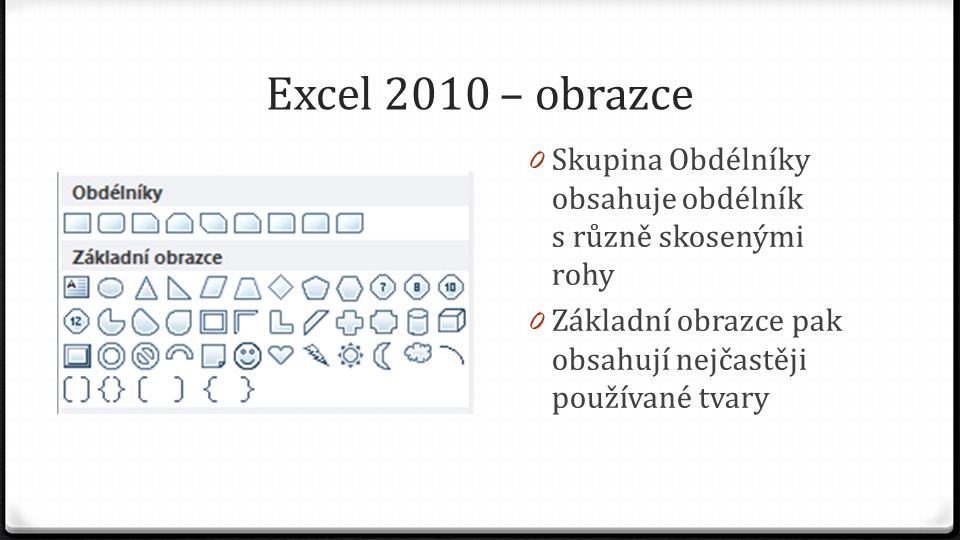 Excel 2010 – obrazce 0 Skupina Obdélníky obsahuje obdélník s různě skosenými rohy 0 Základní obrazce pak obsahují nejčastěji používané tvary