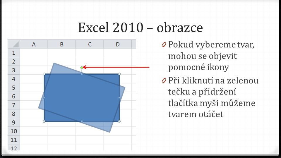 Excel 2010 – obrazce 0 Pokud vybereme tvar, mohou se objevit pomocné ikony 0 Při kliknutí na zelenou tečku a přidržení tlačítka myši můžeme tvarem otáčet