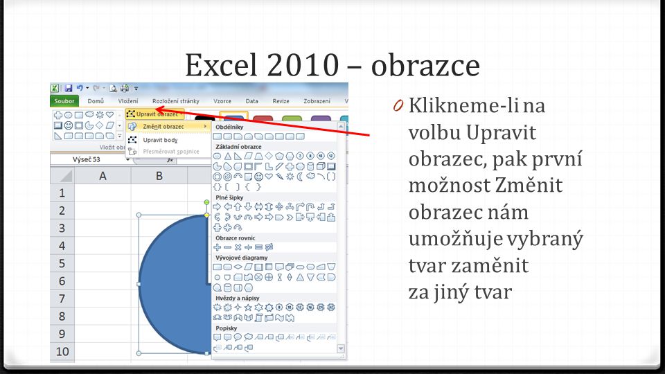 Excel 2010 – obrazce 0 Klikneme-li na volbu Upravit obrazec, pak první možnost Změnit obrazec nám umožňuje vybraný tvar zaměnit za jiný tvar