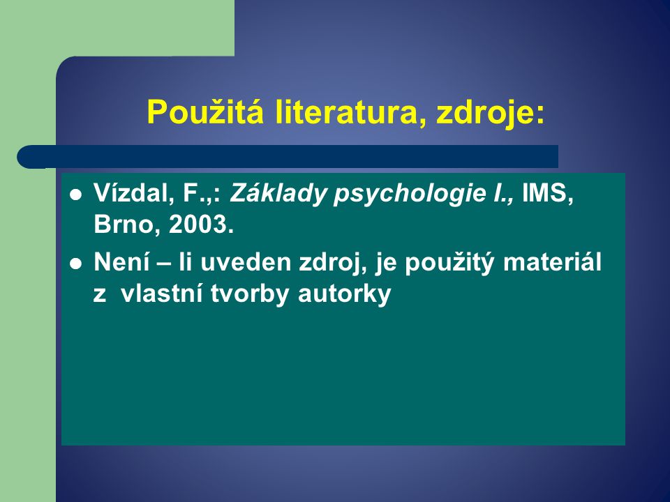 Použitá literatura, zdroje: Vízdal, F.,: Základy psychologie I., IMS, Brno, 2003.