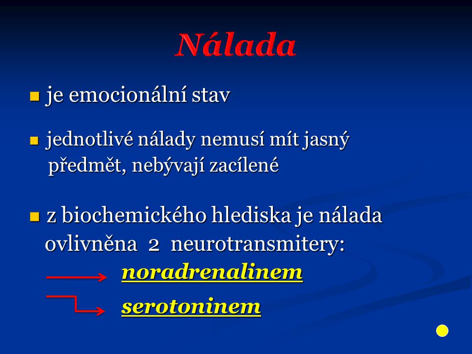 je emocionální stav je emocionální stav jednotlivé nálady nemusí mít jasný jednotlivé nálady nemusí mít jasný předmět, nebývají zacílené předmět, nebývají zacílené z biochemického hlediska je nálada z biochemického hlediska je nálada ovlivněna 2 neurotransmitery: ovlivněna 2 neurotransmitery: noradrenalinem noradrenalinem serotoninem serotoninem