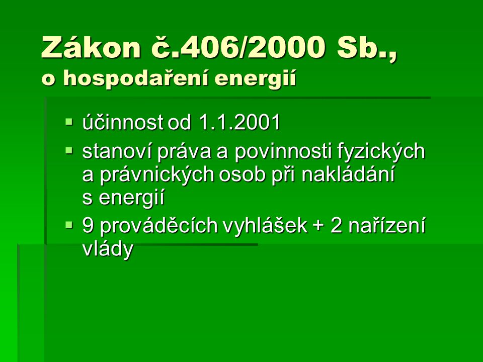 Zákon č.406/2000 Sb., o hospodaření energií  účinnost od  stanoví práva a povinnosti fyzických a právnických osob při nakládání s energií  9 prováděcích vyhlášek + 2 nařízení vlády