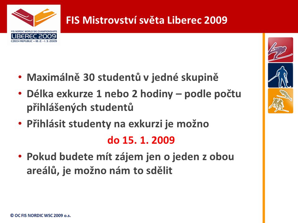 FIS Mistrovství světa Liberec 2009 Maximálně 30 studentů v jedné skupině Délka exkurze 1 nebo 2 hodiny – podle počtu přihlášených studentů Přihlásit studenty na exkurzi je možno do 15.