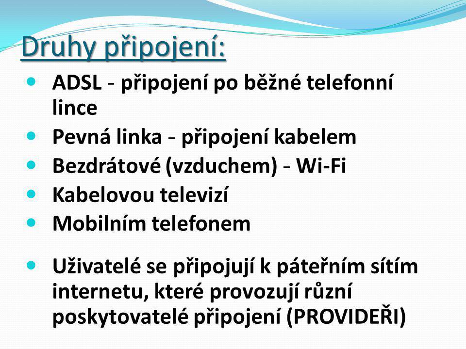 Druhy připojení: ADSL - připojení po běžné telefonní lince Pevná linka - připojení kabelem Bezdrátové (vzduchem) - Wi-Fi Kabelovou televizí Mobilním telefonem Uživatelé se připojují k páteřním sítím internetu, které provozují různí poskytovatelé připojení (PROVIDEŘI)