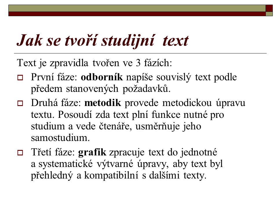 Jak se tvoří studijní text Text je zpravidla tvořen ve 3 fázích:  První fáze: odborník napíše souvislý text podle předem stanovených požadavků.