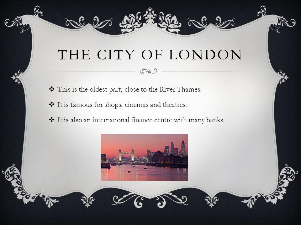 THE CITY OF LONDON  This is the oldest part, close to the River Thames.