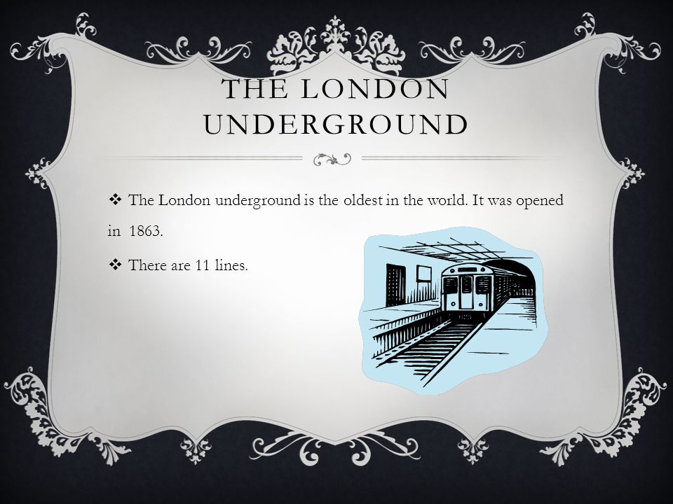 THE LONDON UNDERGROUND  The London underground is the oldest in the world.