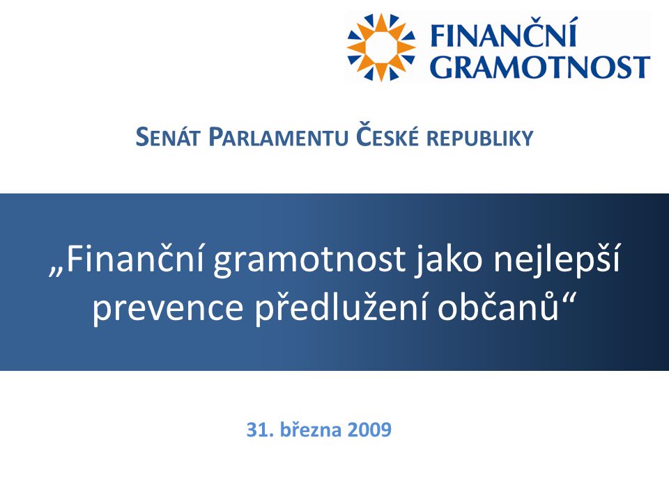 „Finanční gramotnost jako nejlepší prevence předlužení občanů S ENÁT P ARLAMENTU Č ESKÉ REPUBLIKY 31.