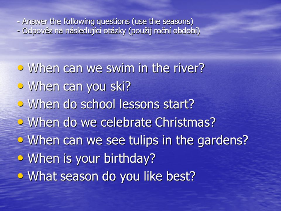 - Answer the following questions (use the seasons) - Odpověz na následující otázky (použij roční období) When can we swim in the river.