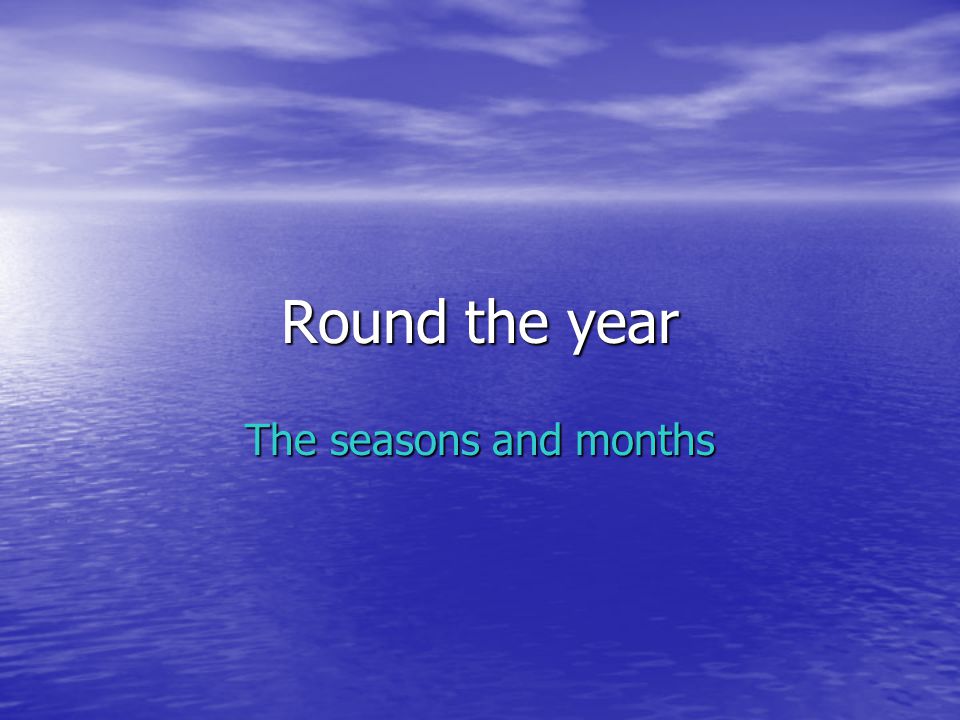Round the year The seasons and months