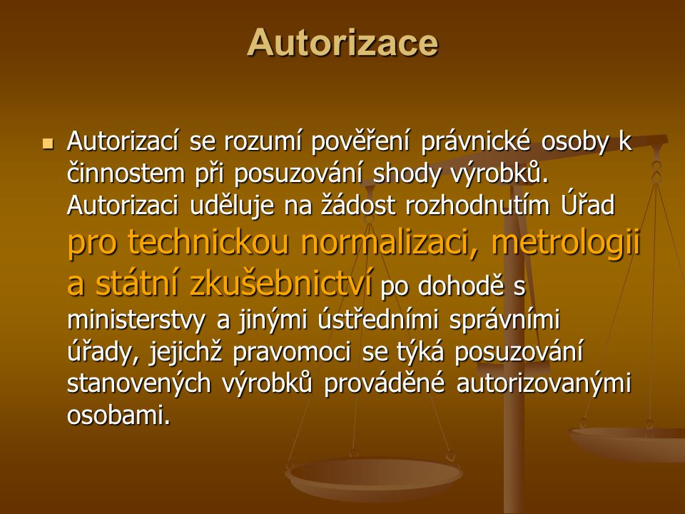 Autorizace Autorizací se rozumí pověření právnické osoby k činnostem při posuzování shody výrobků.