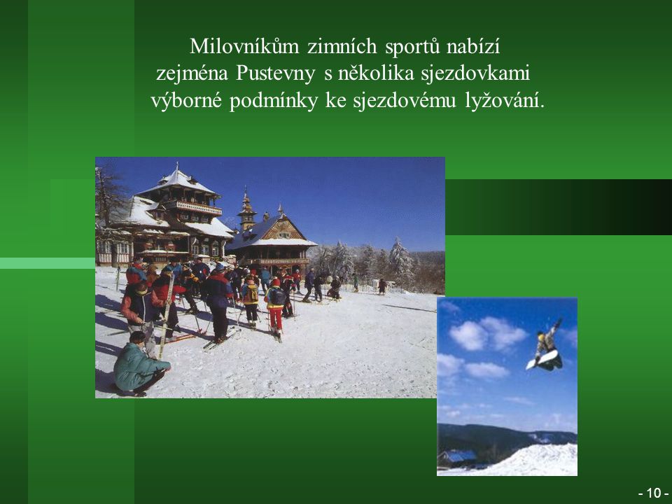Milovníkům zimních sportů nabízí zejména Pustevny s několika sjezdovkami výborné podmínky ke sjezdovému lyžování.
