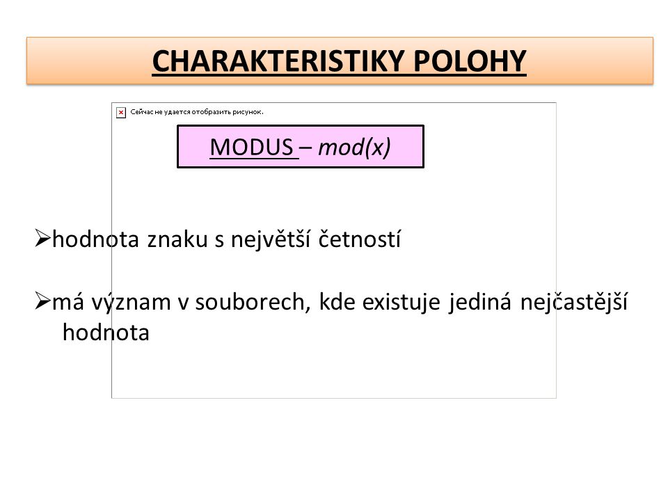 CHARAKTERISTIKY POLOHY MODUS – mod(x)  hodnota znaku s největší četností  má význam v souborech, kde existuje jediná nejčastější hodnota