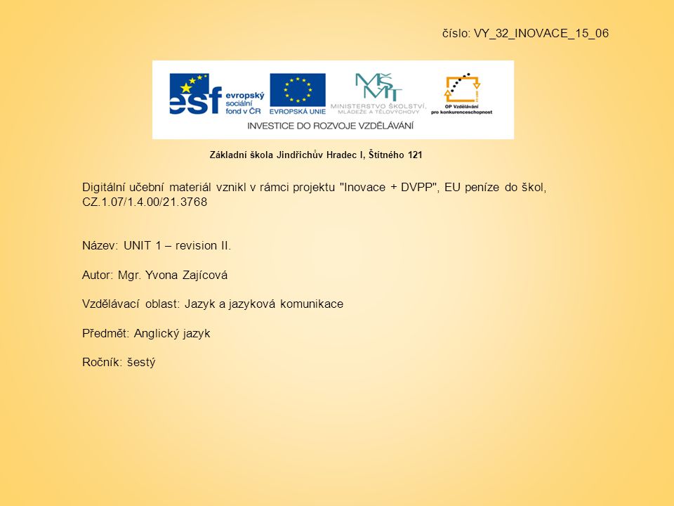 číslo: VY_32_INOVACE_15_06 Digitální učební materiál vznikl v rámci projektu Inovace + DVPP , EU peníze do škol, CZ.1.07/1.4.00/ Název: UNIT 1 – revision II.