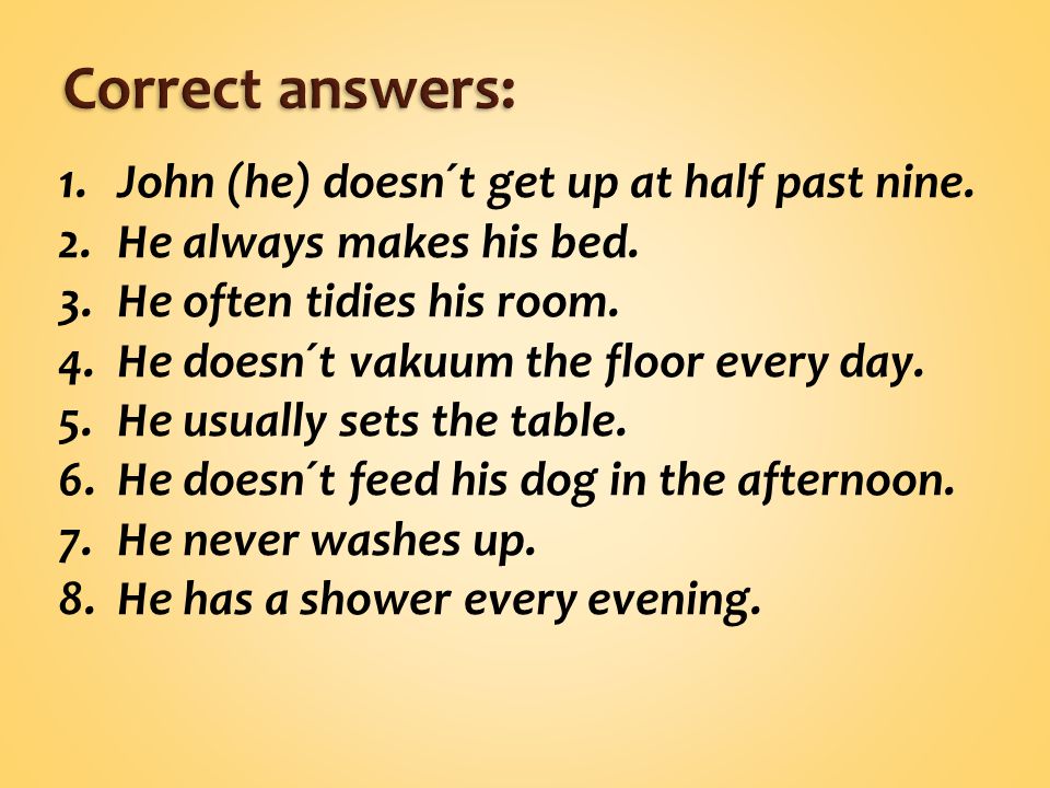 1.John (he) doesn´t get up at half past nine. 2.He always makes his bed.