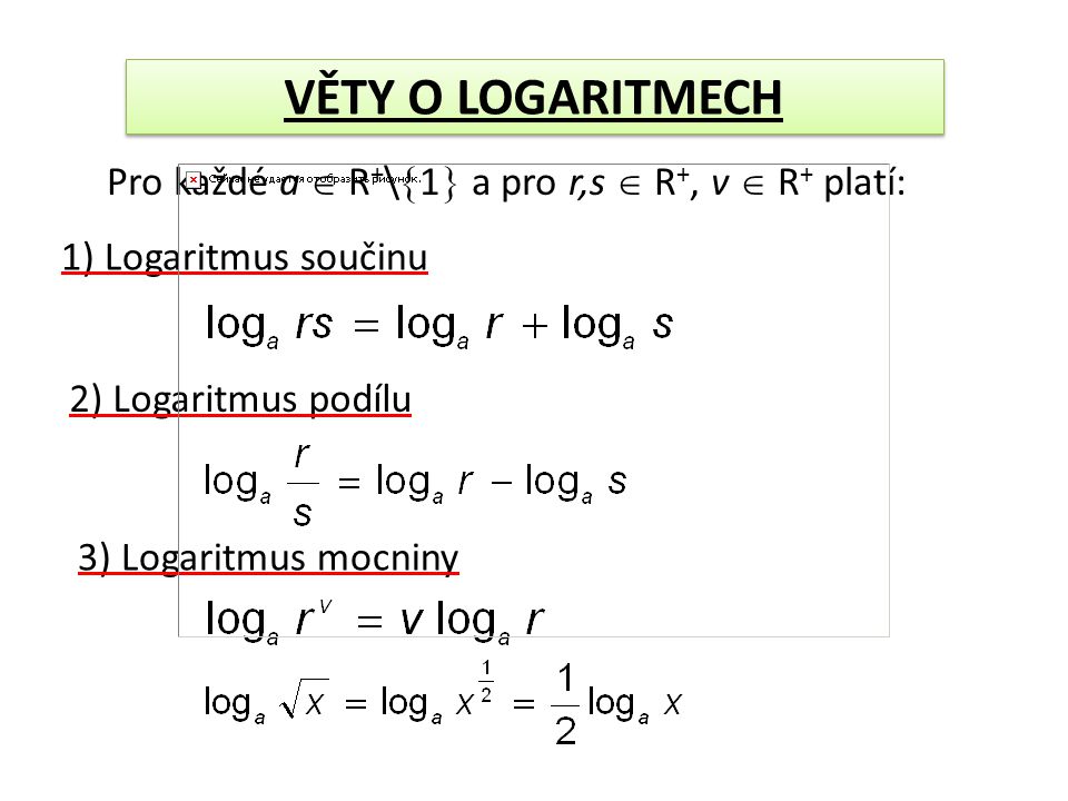 Pro každé a  R + \  1  a pro r,s  R +, v  R + platí: 1) Logaritmus součinu 2) Logaritmus podílu 3) Logaritmus mocniny