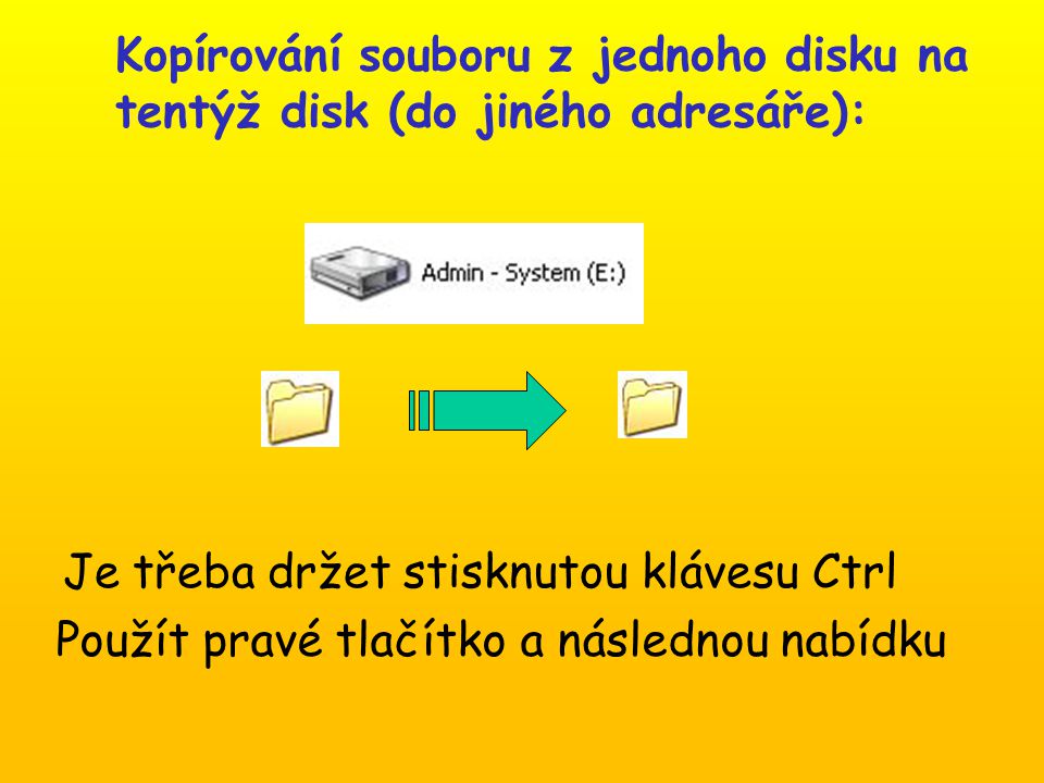 Kopírování souboru z jednoho disku na tentýž disk (do jiného adresáře): Je třeba držet stisknutou klávesu Ctrl Použít pravé tlačítko a následnou nabídku