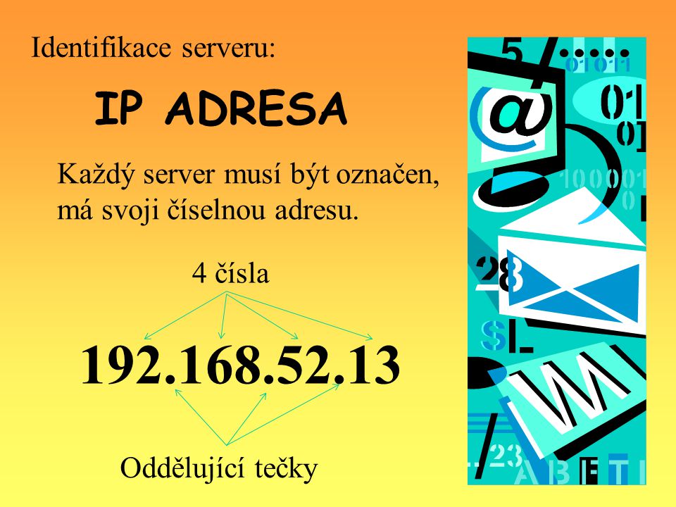 IP ADRESA Každý server musí být označen, má svoji číselnou adresu.