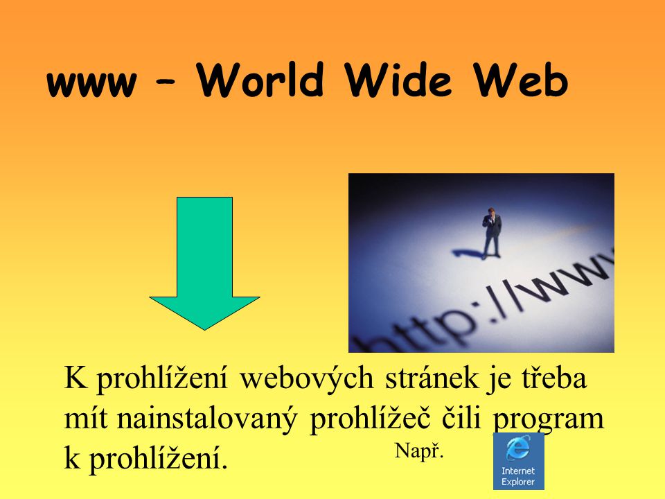 www – World Wide Web K prohlížení webových stránek je třeba mít nainstalovaný prohlížeč čili program k prohlížení.
