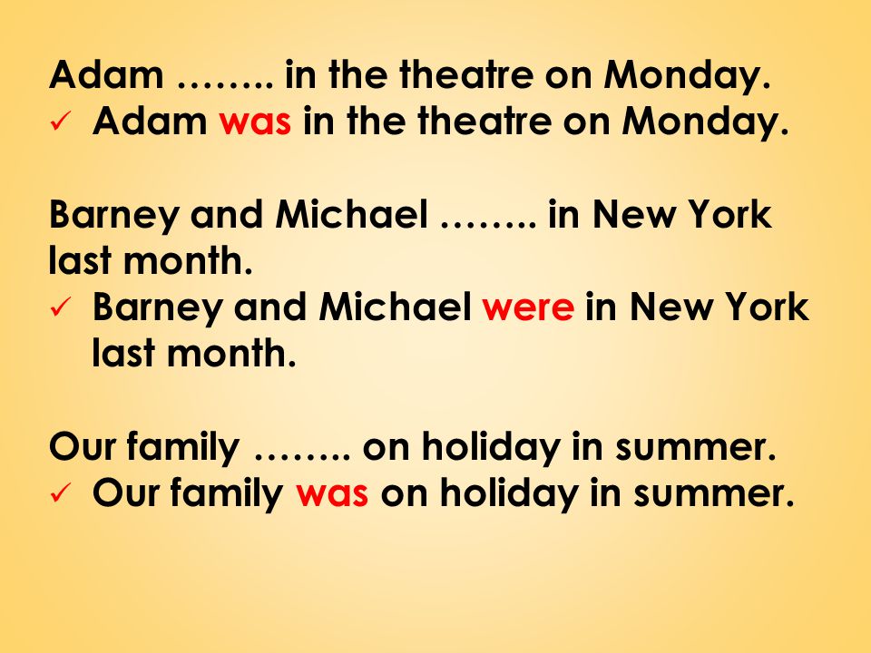 Adam …….. in the theatre on Monday. Adam was in the theatre on Monday.